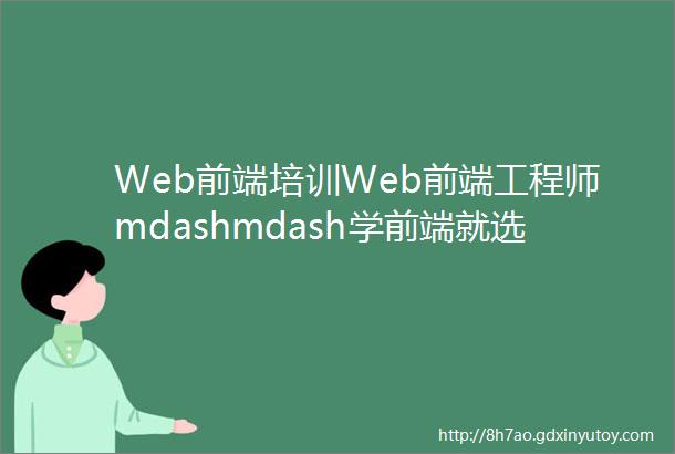 Web前端培训Web前端工程师mdashmdash学前端就选南京北大青鸟中博软件学校